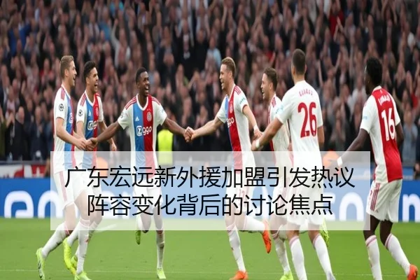 广东宏远新外援加盟引发热议 阵容变化背后的讨论焦点